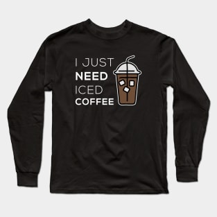 I just need iced coffee - Coffee Lovers Gift Long Sleeve T-Shirt